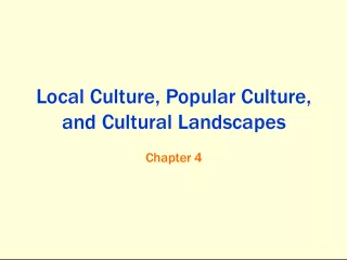 Local Culture, Popular Culture, and Cultural Landscapes Chapter 4: Exploring Local and Popular Cultures